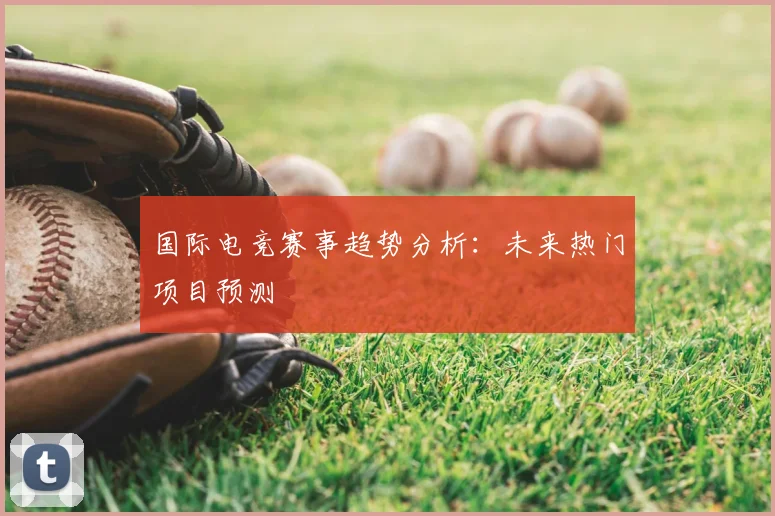 国际电竞赛事趋势分析：未来热门项目预测