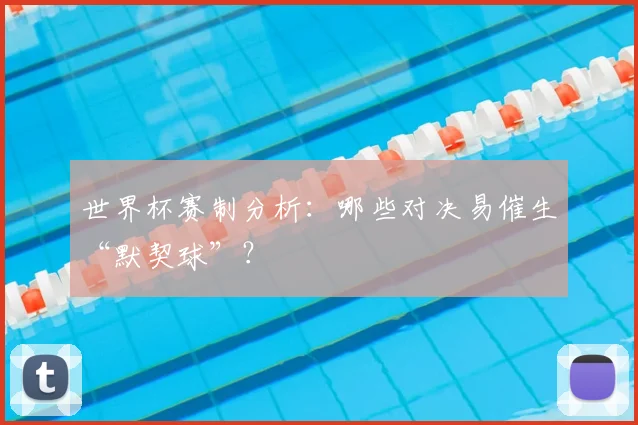 世界杯赛制分析：哪些对决易催生“默契球”？