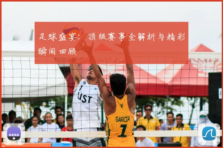 足球盛宴：顶级赛事全解析与精彩瞬间回顾