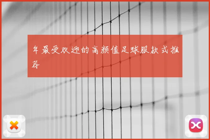 年最受欢迎的高颜值足球服款式推荐