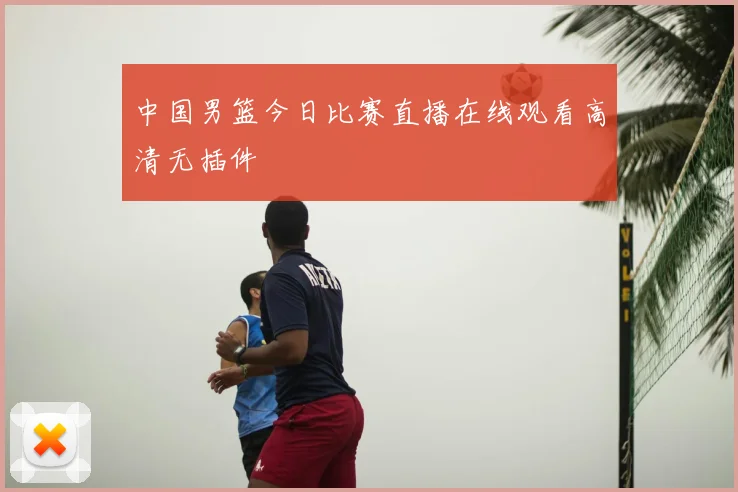 中国男篮今日比赛直播在线观看高清无插件