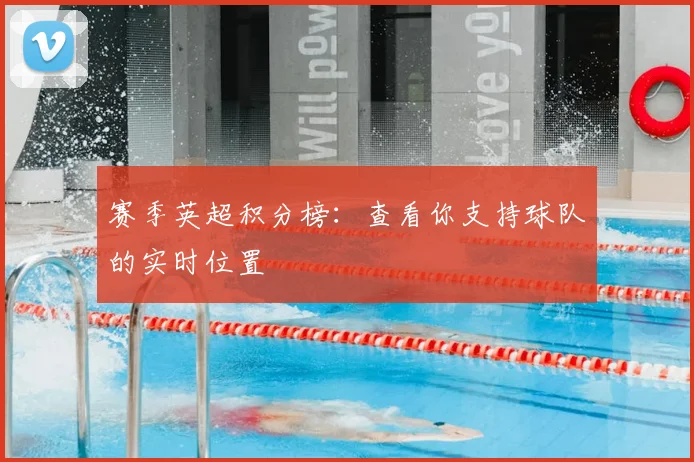 赛季英超积分榜：查看你支持球队的实时位置
