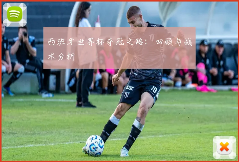 西班牙世界杯夺冠之路：回顾与战术分析