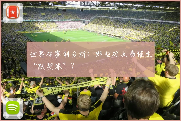 世界杯赛制分析：哪些对决易催生“默契球”？