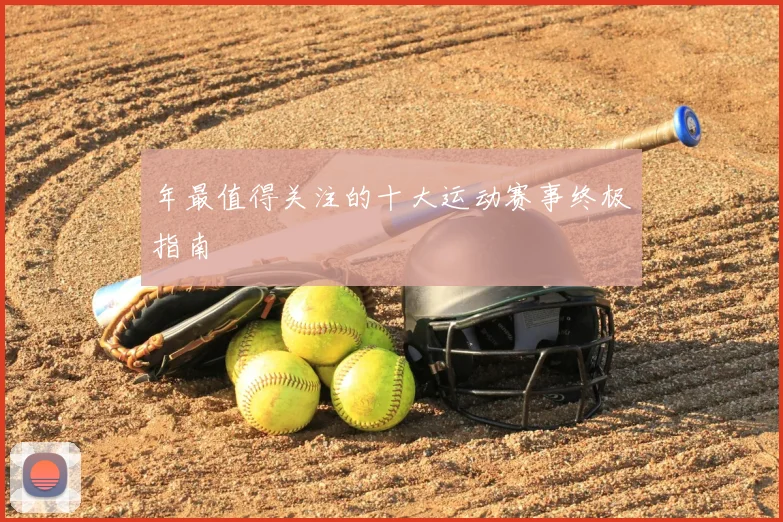 年最值得关注的十大运动赛事终极指南