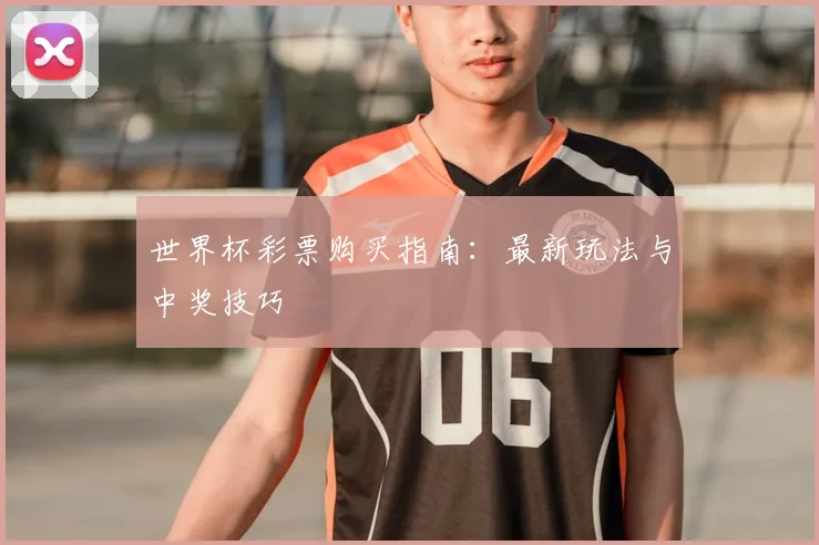 世界杯彩票购买指南：最新玩法与中奖技巧